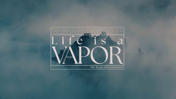 Ecclesiastes: Life is a Vapor